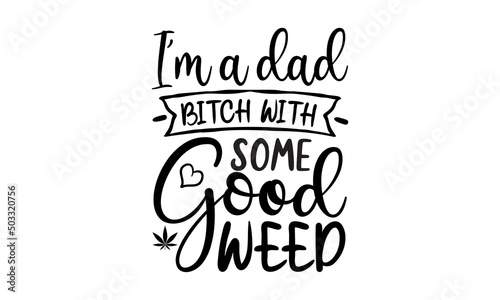 I'm A Dad Bitch With Some Good Weed, Yoga Typography T-shirt Design with marijuana cannabis weed leaf, Vector Illustration Art