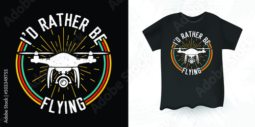 I'd Rather Be Flying Funny Father's Day Pilot Gift Retro Vintage Drone T-shirt Design