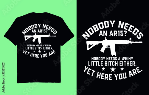 Nobody needs an  ar15 nobody needs a whiny little bitch either  yet here you are - t shirt design vector