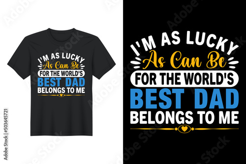 I'm As Lucky As Can Be For The World's Best Dad Belongs To Me, T Shirt Design, Father's Day T-Shirt Design