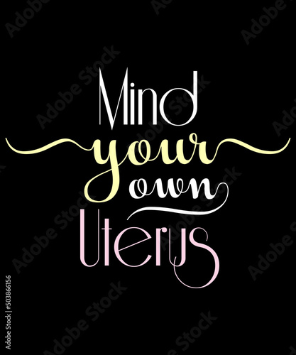 Mind Your Own Uterus Feminism t-shirt - vector design illustration, it can use for label, logo, sign, sticker for printing for the family t-shirt. My uterus my choice Meme feminist meme shirt Gift.