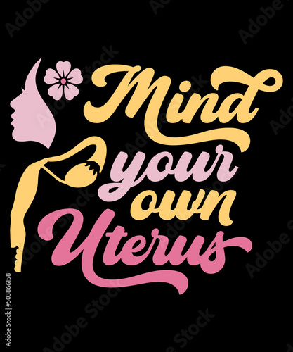 Mind Your Own Uterus Feminism t-shirt - vector design illustration, it can use for label, logo, sign, sticker for printing for the family t-shirt. My uterus my choice Meme feminist meme shirt Gift.