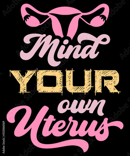 Mind Your Own Uterus Feminism t-shirt - vector design illustration, it can use for label, logo, sign, sticker for printing for the family t-shirt. My uterus my choice Meme feminist meme shirt Gift.