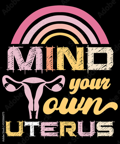 Mind Your Own Uterus Feminism t-shirt - vector design illustration, it can use for label, logo, sign, sticker for printing for the family t-shirt. My uterus my choice Meme feminist meme shirt Gift.