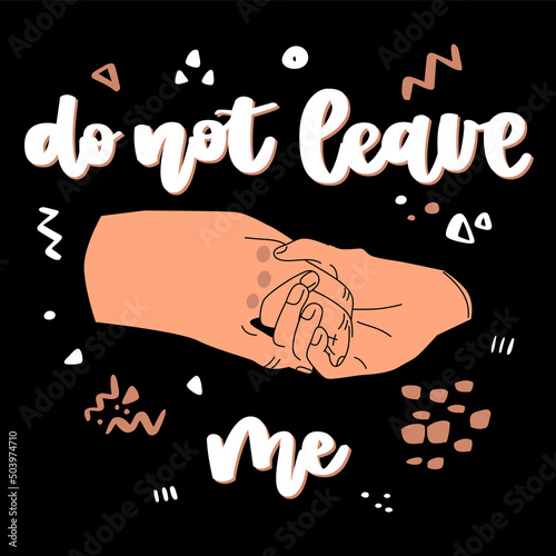 Illustration of interlocing hands. Hand drawn lettering- do not leave me. Hand drawn vector illustration isolated on black background.