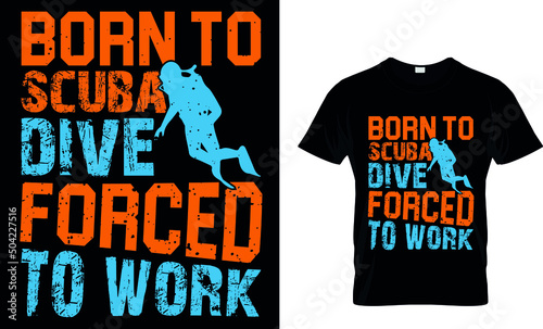 BORN TO SCUBA DIVE FORCED TO WORK Custom T-Shirt.