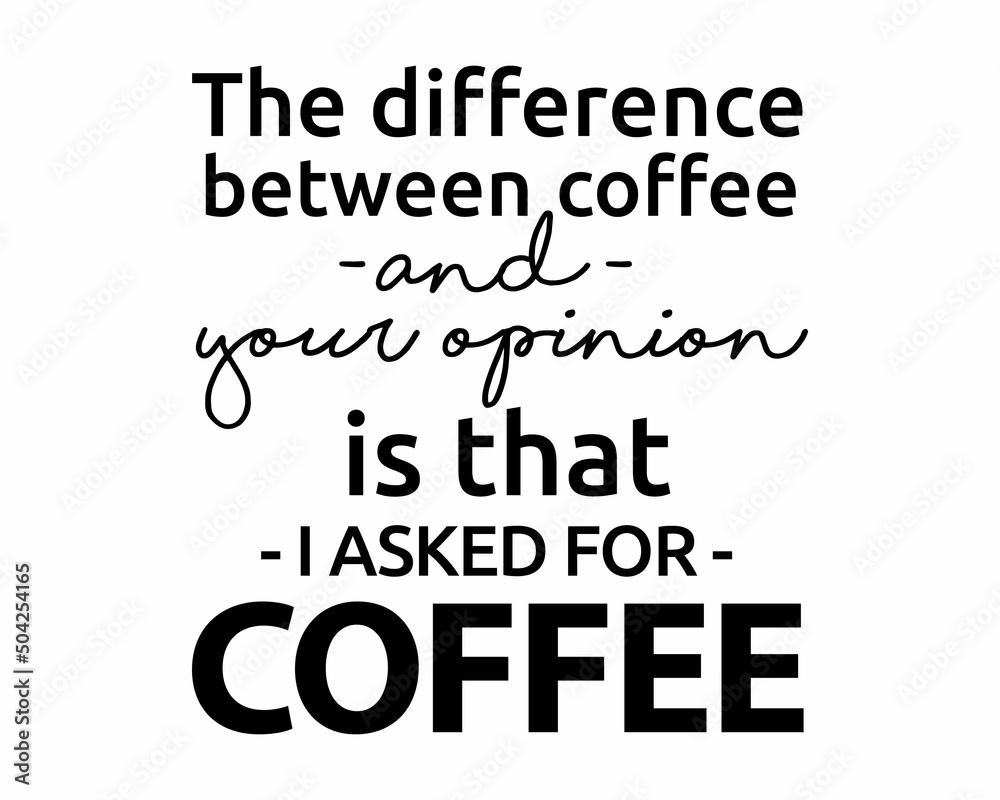 Obraz premium The difference between COFFEE and your opinion is that I asked for Coffee - Funny quote lettering modern ink brush inscription for drink lovers with white Background 