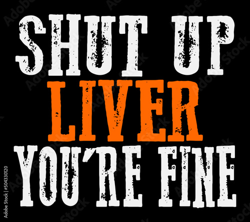 Shut Up Liver You're Fine. Funny grungy drinking quote design for prints on t-shirts, bags and posters.