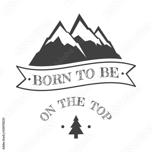 Born to be on the top with mountain hills illustration. Hiking slogan lettering for outdoor lovers.