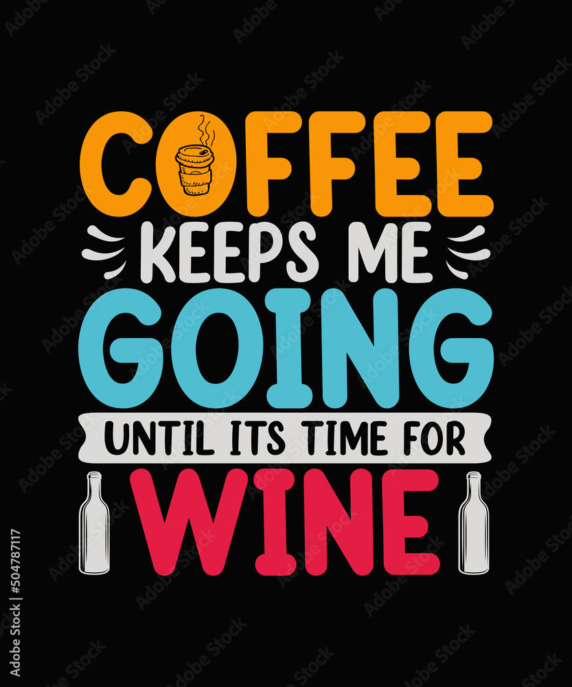 Coffee Keeps Me Going Until Its Time For Wine t-shirt design