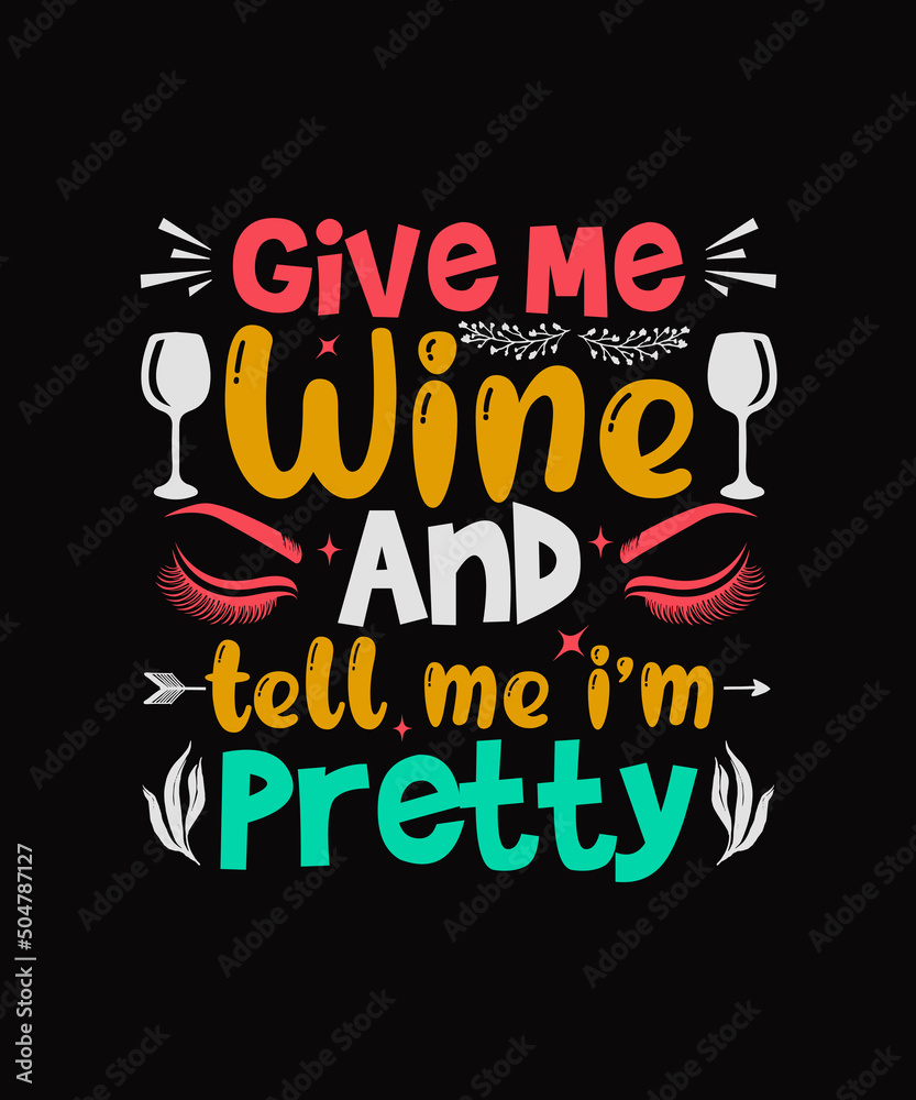 Give Me Wine And Tell Me I'm Pretty Wine t-shirt design