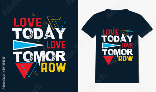 Love today love tomorrow t-shirt design with typography and quotes t-shirt design. 
Modern and New style t-shirt design