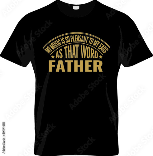 Fathers day tshirt No music is so pleasant to my ears as that word Father