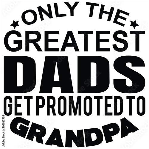 Only the greatest dads get promoted to grandpa, Happy Fathers day shirt print template typography design for vector file.