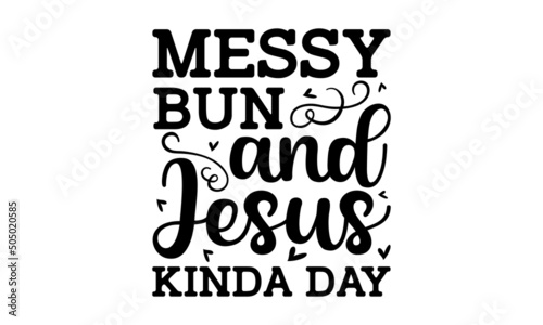 Messy bun and jesus kinda day - Bible Lettering. Handwritten Inspirational Motivational Quote. Christian Lettering Biblical phrases. Vector Biblical Calligraphy quote