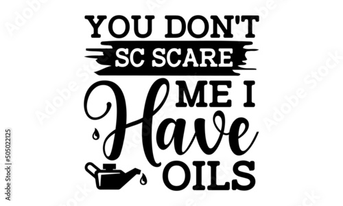 You don't sc scare me I have oils - Essential Oils Make Everything Better Printable Vector Illustration. Good for the monochrome religious vintage label, badge, social media, poster, greeting card,