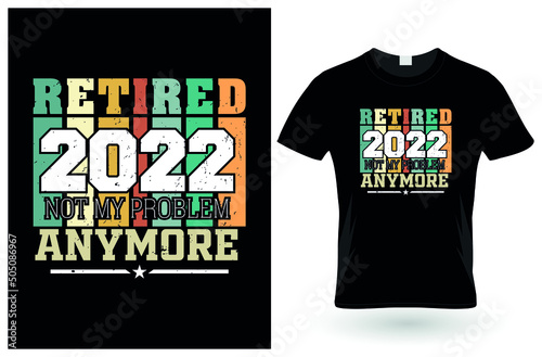 Retired 2022 not my problem anymore tshirt design