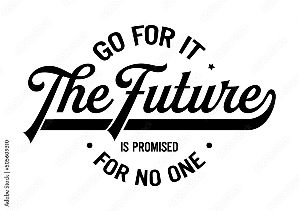 Go for it, the future is promised for no one. Motivational quote.