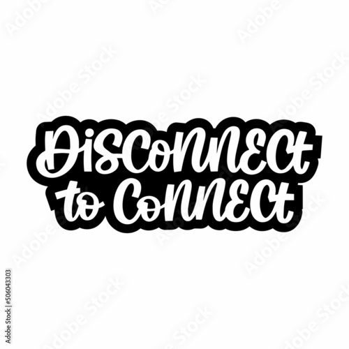 Hand drawn lettering quote. The inscription: disconnect to connect. Perfect design for greeting cards, posters, T-shirts, banners, print invitations.