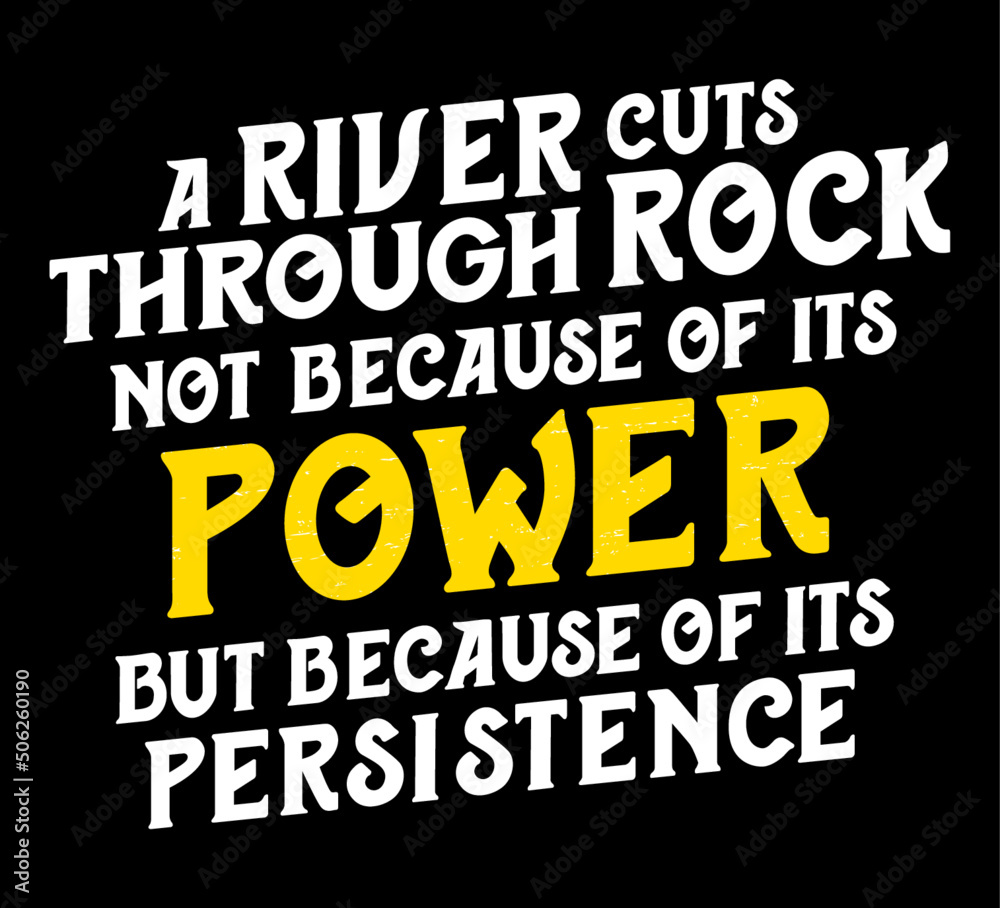 A river cuts through rock not because of its power but because of its persistence. Motivational quote.