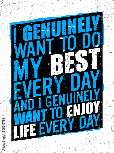 I genuinely want to do my best every day, and I genuinely want to enjoy life everyday. Motivational quote.
