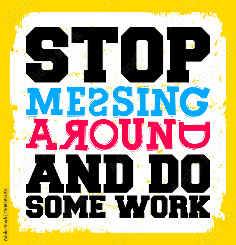Stop messing around and do some work. Motivational quote.