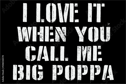 I love it when you call me Big Poppa Shirt, Fathers Day Shirt, Daddy, Papa, New Dad, Best Dad Ever, Grandpa, Grandfather, Gift For Dad, Gift For Father, Father's day T-Shirt Design photo