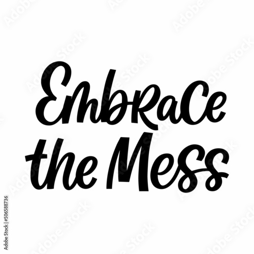 Hand drawn lettering quote. The inscription: Embrace the mess. Perfect design for greeting cards, posters, T-shirts, banners, print invitations.
