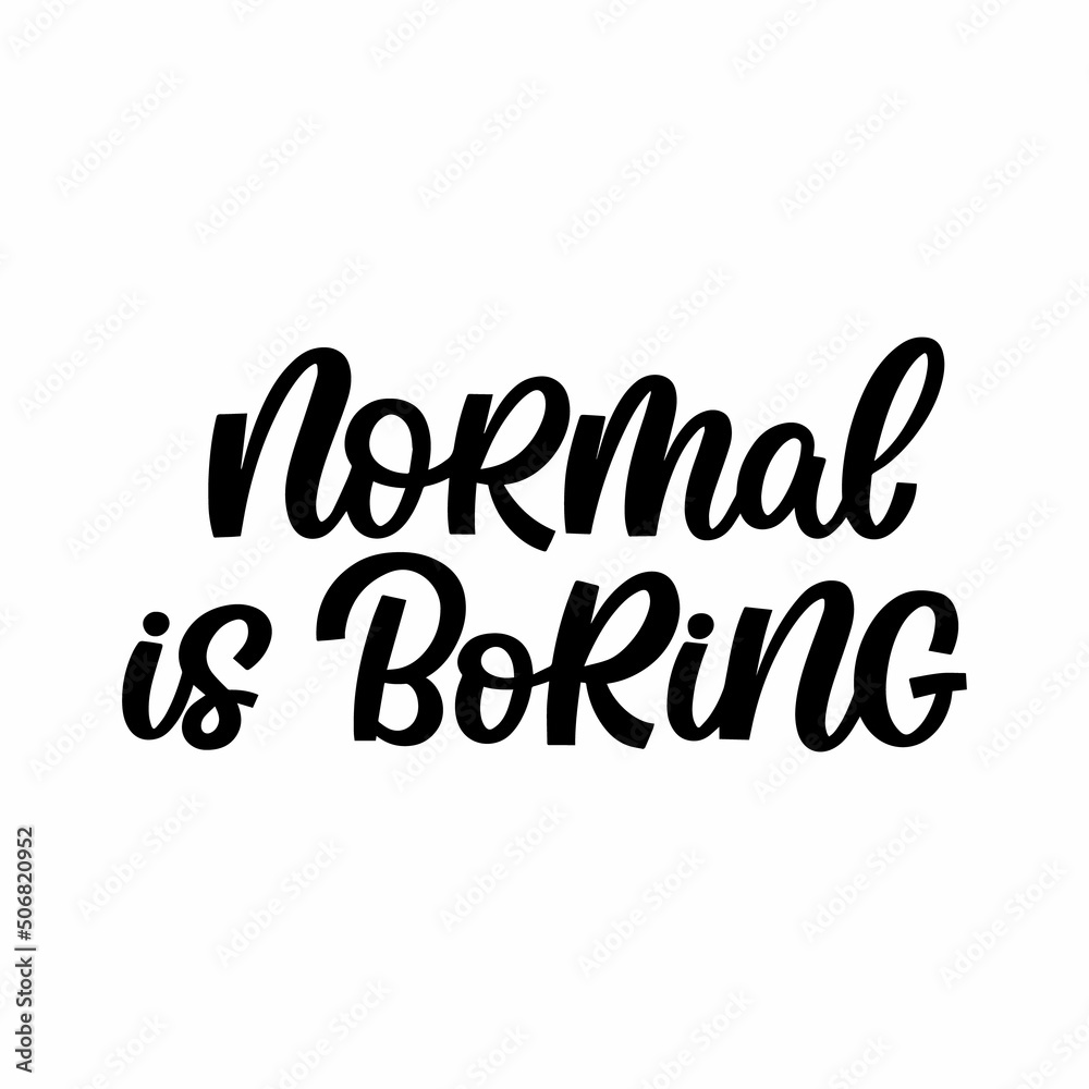 Hand drawn lettering quote. The inscription: Normal is boring. Perfect design for greeting cards, posters, T-shirts, banners, print invitations.