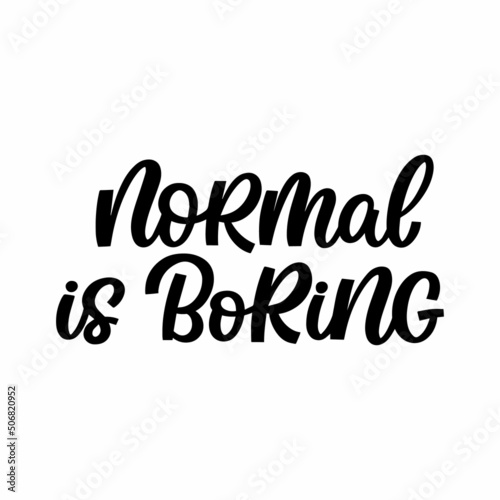 Hand drawn lettering quote. The inscription: Normal is boring. Perfect design for greeting cards, posters, T-shirts, banners, print invitations.