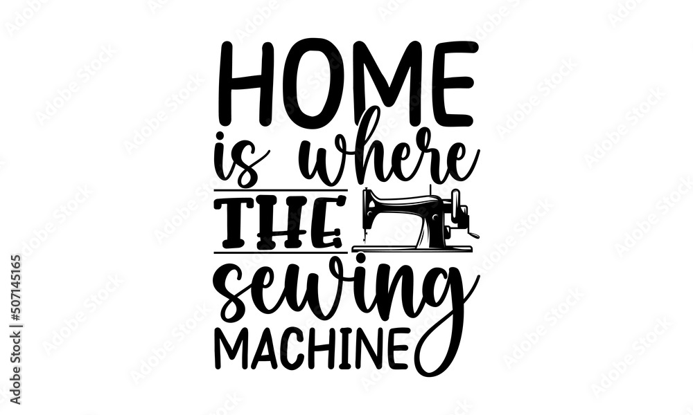 Home Is Where The Sewing Machine, typography t-shirt, typography vector, Hand drawn lettering phrase isolated on white background, Calligraphy graphic design typography element and Silhouette, Hand wr Home Is Where The Sewing Machine, typography t-shirt, typography vector, Hand drawn lettering phrase isolated on white background, Calligraphy graphic design typography element and Silhouette, Hand wr