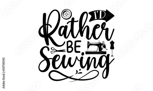 I’d Rather Be Sewing, Sewing t shirt design, Hand drawn lettering phrase isolated on white background, Calligraphy t shirt design, Isolated on white background, svg Files for Cutting Cricut