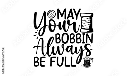 May Your Bobbin Always Be Full, Hand drawn lettering phrase isolated on white background, Calligraphy graphic design typography element and Silhouette, Calligraphy t shirt design, Isolated on white ba