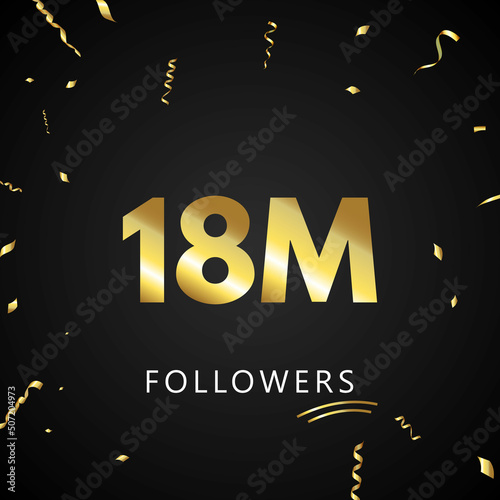18M or 18 million followers with gold confetti isolated on black background. Greeting card template for social networks friends, and followers. Thank you, followers, achievement.