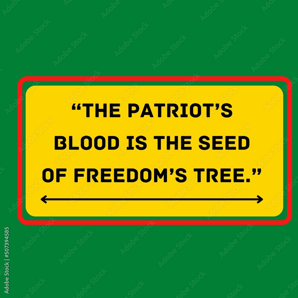 “The patriot’s blood is the seed of freedom’s tree.” “The patriot’s blood is the seed of freedom’s tree.”
