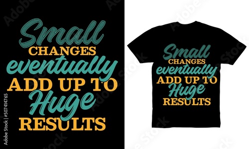 Small changes eventually add up to huge results t-shirt design