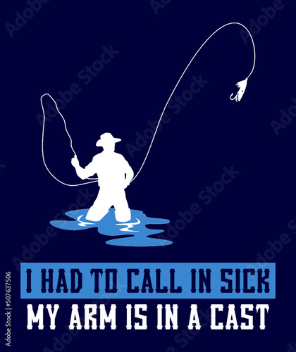 I Had To Call In Sick My Arm Is In A Cast. Funny Fishing Quote. Fisherman T-Shirt Vector Illustration.