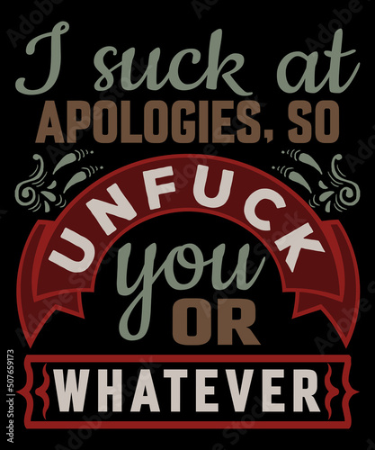 I suck at apologies, so unfuck you or whatever T-Shirt
