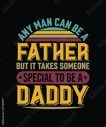 Any man can be a father but it takes someone special to be a daddy Vector design