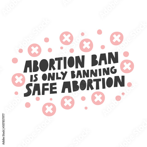 Abortion ban is only banning safe abortion vector lettering quote illustration. Women protest against abortion illegalization. Human rights protection demonstration, poster design with text slogan