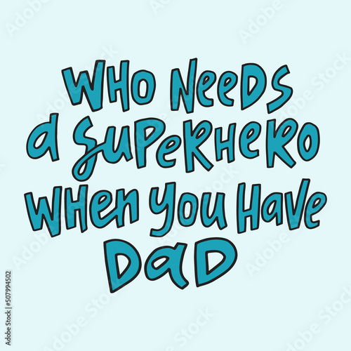 Who needs a superhero when you have dad - hand-drawn quote. Creative lettering illustration for posters, cards, etc.