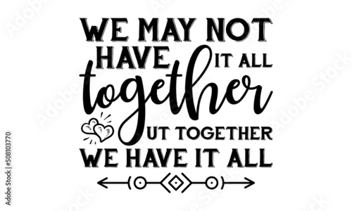 We may not have it all together ut together we have it all -  hand-drawn lettering. Cute housewarming calligraphy.  greeting card words, graphic decoration, flyer, poster, banner, print, one color