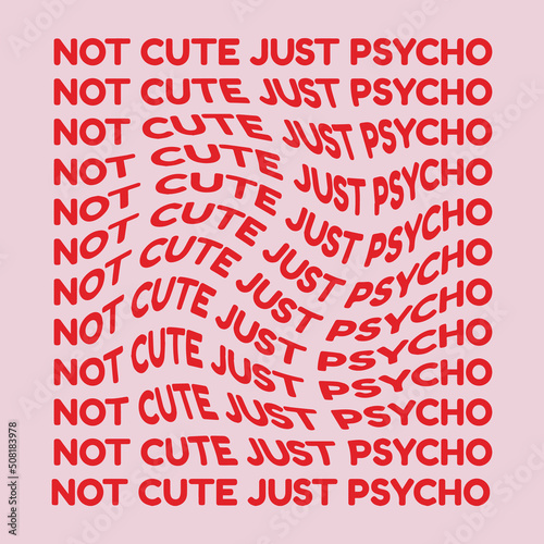 Not cute just psycho. Vector hand drawn minimalistic placard with lettering. Creative artwork. Template for card, poster, banner, print for t-shirt, pin, badge, patch.