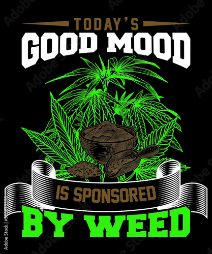 today's good mood is sponsored by weed t-shirt design

Description : 
✔ 100% Copy Right Free
✔ Trending Follow T-shirt Design. 
✔ 300 dpi regulation Source file
✔ Easy to modify and change color.
