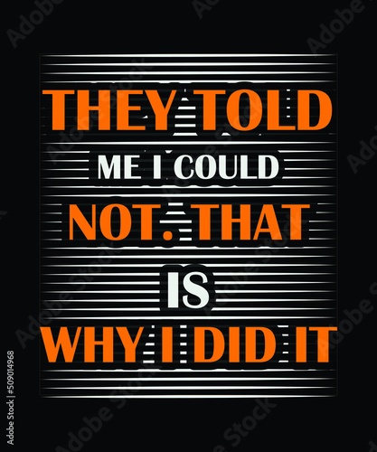 They told me I could not. That is why I did it. t-shirt design 
