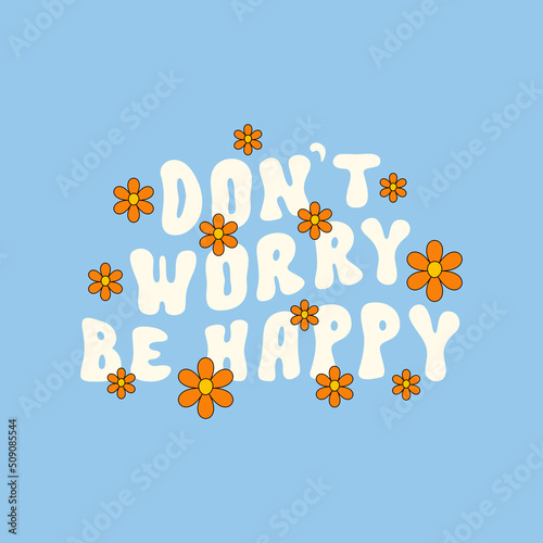 Don't worry be happy motivational slogan print with groovy daisy flowers on a blue background.  Retro hippie vector illustration in style 70s, 80s