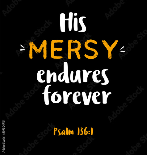 Bible verse. His Mercy endures forever quote. Psalm 136:1. Beautiful calligraphy. Christian lettering, inspirational motivational poster. Isolated on black background.