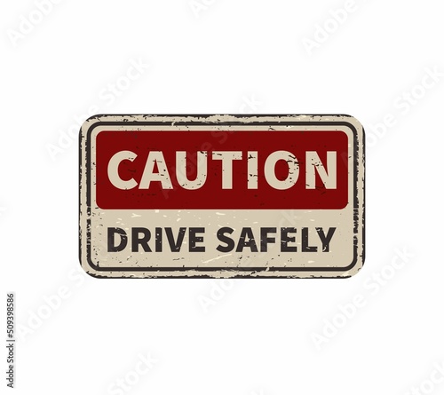 Caution drive safely vintage rusty metal sign on a white background, vector illustration