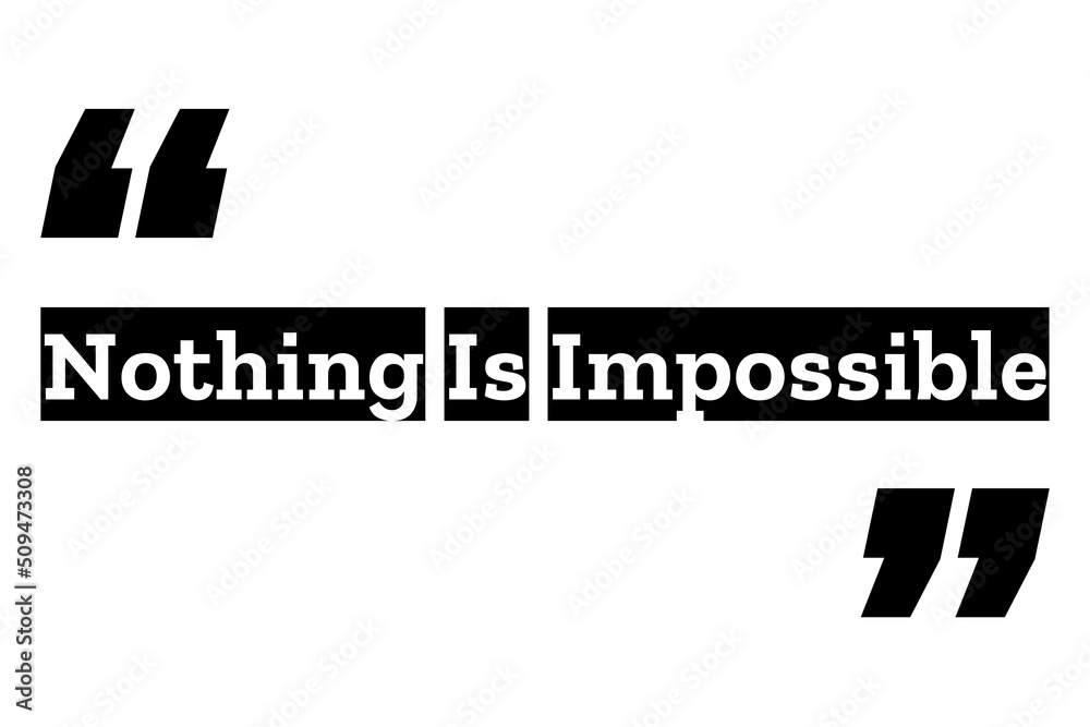 Nothing Is Impossible quote design in black & white color inside quotation marks. Used as a simple poster for concepts like self motivation, will power, success mindset or Used for T shirt designs.