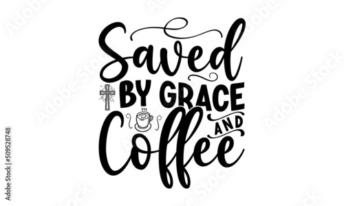 Saved by grace and coffee, Bible verse typography design , Hand drawn lettering phrase, Calligraphy t shirt design, antique monochrome religious vintage label, badge, crest for flayer poster logo